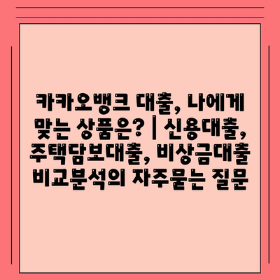 카카오뱅크 대출, 나에게 맞는 상품은? | 신용대출, 주택담보대출, 비상금대출 비교분석