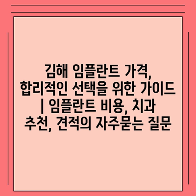 김해 임플란트 가격, 합리적인 선택을 위한 가이드 | 임플란트 비용, 치과 추천, 견적