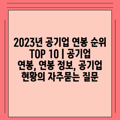 2023년 공기업 연봉 순위 TOP 10 | 공기업 연봉, 연봉 정보, 공기업 현황