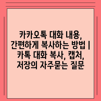 카카오톡 대화 내용, 간편하게 복사하는 방법 | 카톡 대화 복사, 캡처, 저장