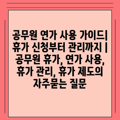 공무원 연가 사용 가이드| 휴가 신청부터 관리까지 | 공무원 휴가, 연가 사용, 휴가 관리, 휴가 제도