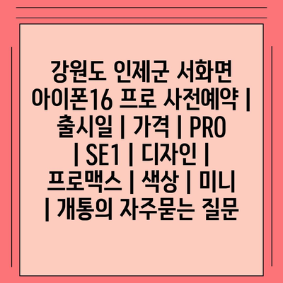 강원도 인제군 서화면 아이폰16 프로 사전예약 | 출시일 | 가격 | PRO | SE1 | 디자인 | 프로맥스 | 색상 | 미니 | 개통