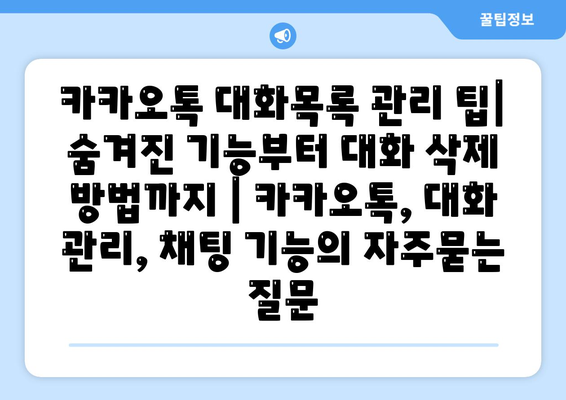 카카오톡 대화목록 관리 팁| 숨겨진 기능부터 대화 삭제 방법까지 | 카카오톡, 대화 관리, 채팅 기능