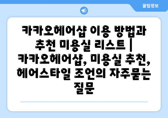 카카오헤어샵 이용 방법과 추천 미용실 리스트 | 카카오헤어샵, 미용실 추천, 헤어스타일 조언