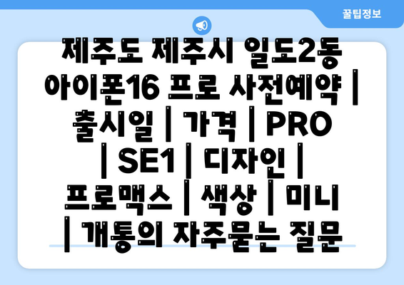 제주도 제주시 일도2동 아이폰16 프로 사전예약 | 출시일 | 가격 | PRO | SE1 | 디자인 | 프로맥스 | 색상 | 미니 | 개통