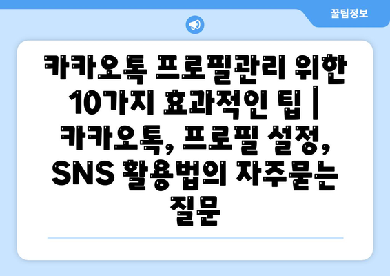 카카오톡 프로필관리 위한 10가지 효과적인 팁 | 카카오톡, 프로필 설정, SNS 활용법