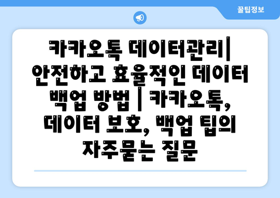 카카오톡 데이터관리| 안전하고 효율적인 데이터 백업 방법 | 카카오톡, 데이터 보호, 백업 팁