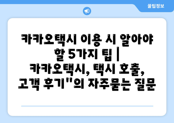 카카오택시 이용 시 알아야 할 5가지 팁 | 카카오택시, 택시 호출, 고객 후기"