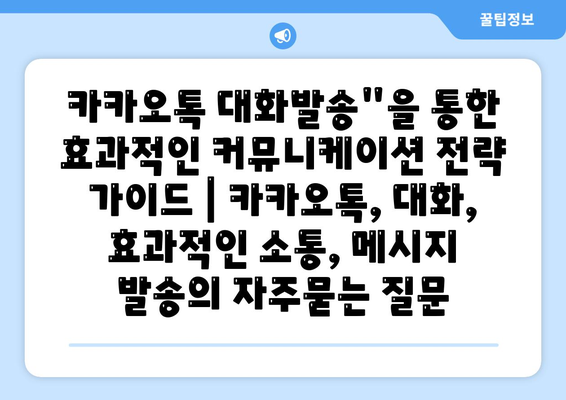 카카오톡 대화발송"을 통한 효과적인 커뮤니케이션 전략 가이드 | 카카오톡, 대화, 효과적인 소통, 메시지 발송