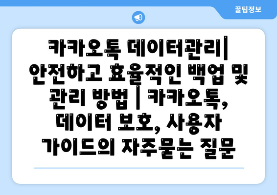 카카오톡 데이터관리| 안전하고 효율적인 백업 및 관리 방법 | 카카오톡, 데이터 보호, 사용자 가이드