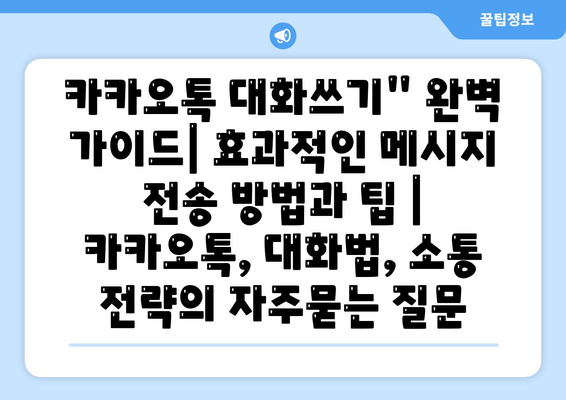 카카오톡 대화쓰기" 완벽 가이드| 효과적인 메시지 전송 방법과 팁 | 카카오톡, 대화법, 소통 전략