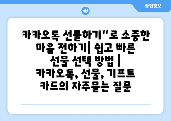 카카오톡 선물하기"로 소중한 마음 전하기| 쉽고 빠른 선물 선택 방법 | 카카오톡, 선물, 기프트 카드