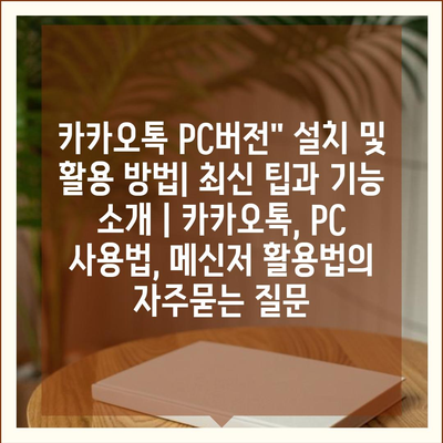 카카오톡 PC버전" 설치 및 활용 방법| 최신 팁과 기능 소개 | 카카오톡, PC 사용법, 메신저 활용법