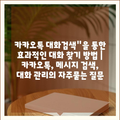 카카오톡 대화검색"을 통한 효과적인 대화 찾기 방법 | 카카오톡, 메시지 검색, 대화 관리