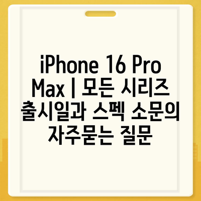 iPhone 16 Pro Max | 모든 시리즈 출시일과 스펙 소문