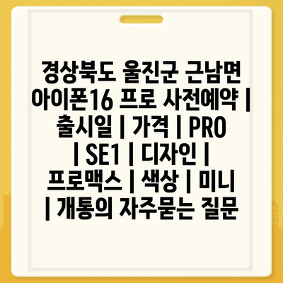 경상북도 울진군 근남면 아이폰16 프로 사전예약 | 출시일 | 가격 | PRO | SE1 | 디자인 | 프로맥스 | 색상 | 미니 | 개통