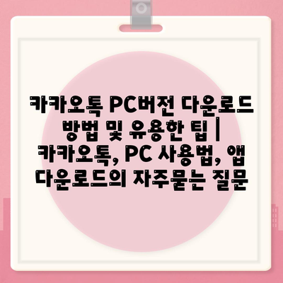 카카오톡 PC버전 다운로드 방법 및 유용한 팁 | 카카오톡, PC 사용법, 앱 다운로드