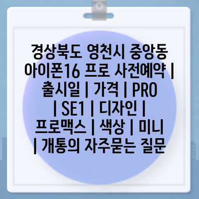 경상북도 영천시 중앙동 아이폰16 프로 사전예약 | 출시일 | 가격 | PRO | SE1 | 디자인 | 프로맥스 | 색상 | 미니 | 개통