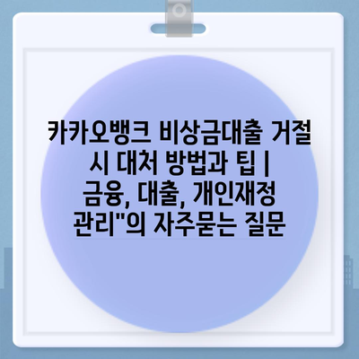 카카오뱅크 비상금대출 거절 시 대처 방법과 팁 | 금융, 대출, 개인재정 관리"