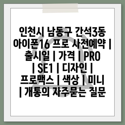 인천시 남동구 간석3동 아이폰16 프로 사전예약 | 출시일 | 가격 | PRO | SE1 | 디자인 | 프로맥스 | 색상 | 미니 | 개통