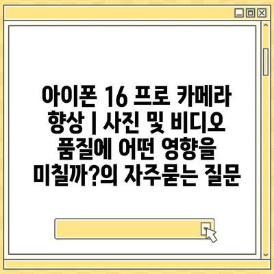 아이폰 16 프로 카메라 향상 | 사진 및 비디오 품질에 어떤 영향을 미칠까?