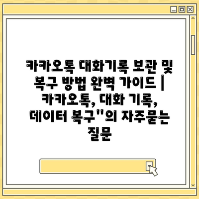 카카오톡 대화기록 보관 및 복구 방법 완벽 가이드 | 카카오톡, 대화 기록, 데이터 복구"