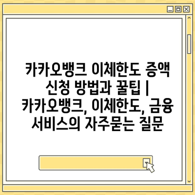 카카오뱅크 이체한도 증액 신청 방법과 꿀팁 | 카카오뱅크, 이체한도, 금융 서비스