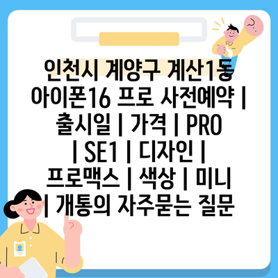 인천시 계양구 계산1동 아이폰16 프로 사전예약 | 출시일 | 가격 | PRO | SE1 | 디자인 | 프로맥스 | 색상 | 미니 | 개통