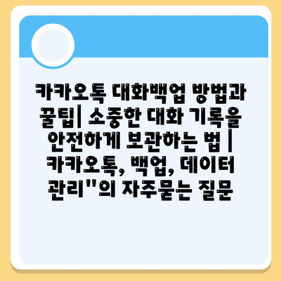 카카오톡 대화백업 방법과 꿀팁| 소중한 대화 기록을 안전하게 보관하는 법 | 카카오톡, 백업, 데이터 관리"