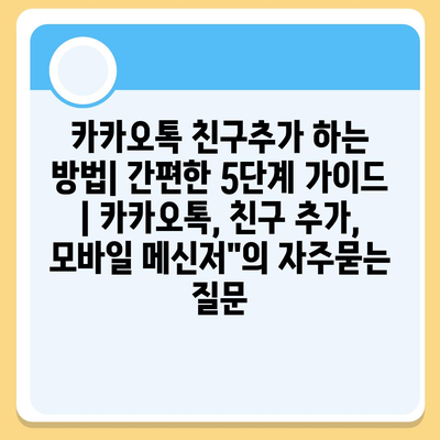 카카오톡 친구추가 하는 방법| 간편한 5단계 가이드 | 카카오톡, 친구 추가, 모바일 메신저"