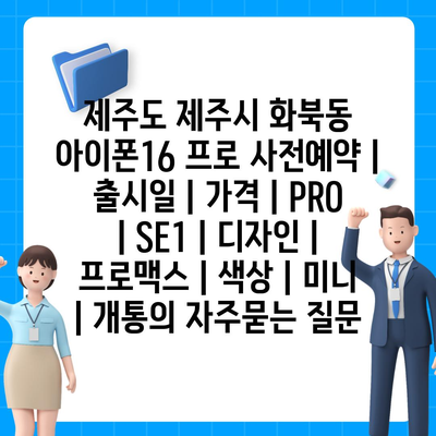 제주도 제주시 화북동 아이폰16 프로 사전예약 | 출시일 | 가격 | PRO | SE1 | 디자인 | 프로맥스 | 색상 | 미니 | 개통