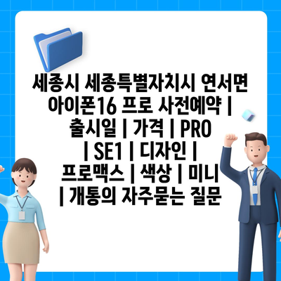 세종시 세종특별자치시 연서면 아이폰16 프로 사전예약 | 출시일 | 가격 | PRO | SE1 | 디자인 | 프로맥스 | 색상 | 미니 | 개통