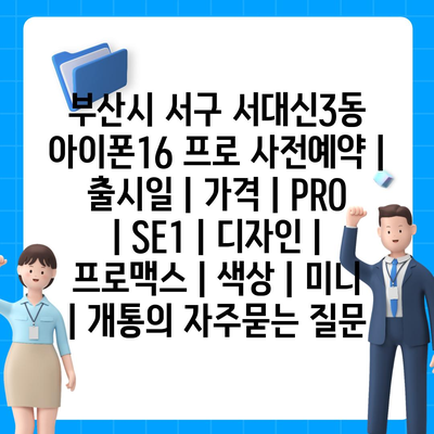 부산시 서구 서대신3동 아이폰16 프로 사전예약 | 출시일 | 가격 | PRO | SE1 | 디자인 | 프로맥스 | 색상 | 미니 | 개통