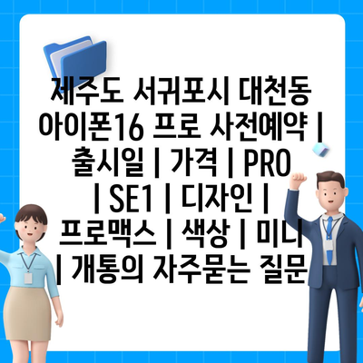 제주도 서귀포시 대천동 아이폰16 프로 사전예약 | 출시일 | 가격 | PRO | SE1 | 디자인 | 프로맥스 | 색상 | 미니 | 개통