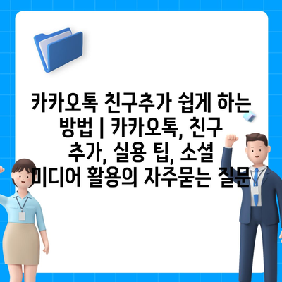 카카오톡 친구추가 쉽게 하는 방법 | 카카오톡, 친구 추가, 실용 팁, 소셜 미디어 활용