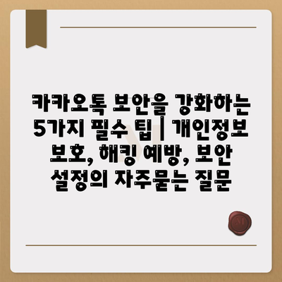 카카오톡 보안을 강화하는 5가지 필수 팁 | 개인정보 보호, 해킹 예방, 보안 설정