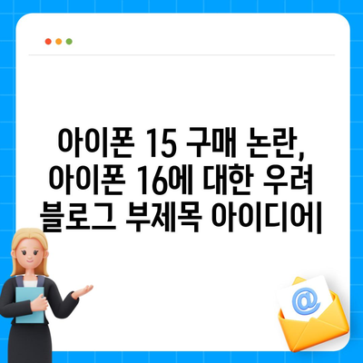 아이폰 15 구매 논란, 아이폰 16에 대한 우려