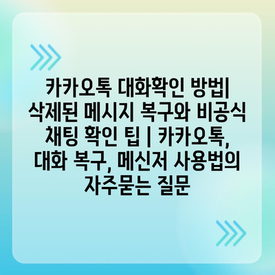 카카오톡 대화확인 방법| 삭제된 메시지 복구와 비공식 채팅 확인 팁 | 카카오톡, 대화 복구, 메신저 사용법