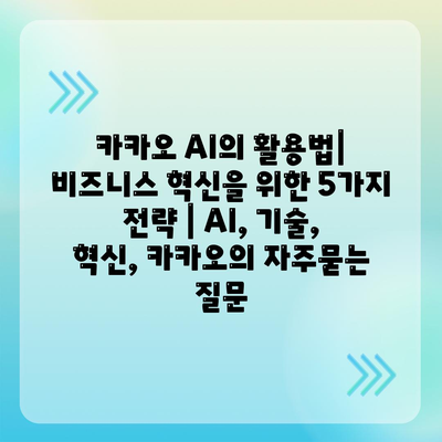 카카오 AI의 활용법| 비즈니스 혁신을 위한 5가지 전략 | AI, 기술, 혁신, 카카오