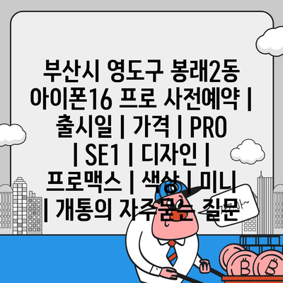 부산시 영도구 봉래2동 아이폰16 프로 사전예약 | 출시일 | 가격 | PRO | SE1 | 디자인 | 프로맥스 | 색상 | 미니 | 개통