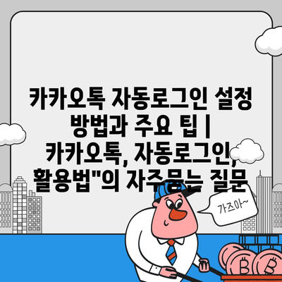 카카오톡 자동로그인 설정 방법과 주요 팁 | 카카오톡, 자동로그인, 활용법"