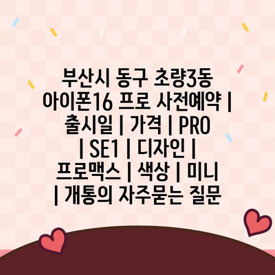 부산시 동구 초량3동 아이폰16 프로 사전예약 | 출시일 | 가격 | PRO | SE1 | 디자인 | 프로맥스 | 색상 | 미니 | 개통