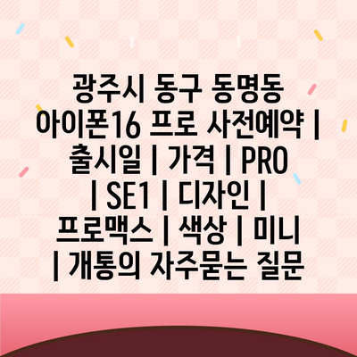 광주시 동구 동명동 아이폰16 프로 사전예약 | 출시일 | 가격 | PRO | SE1 | 디자인 | 프로맥스 | 색상 | 미니 | 개통