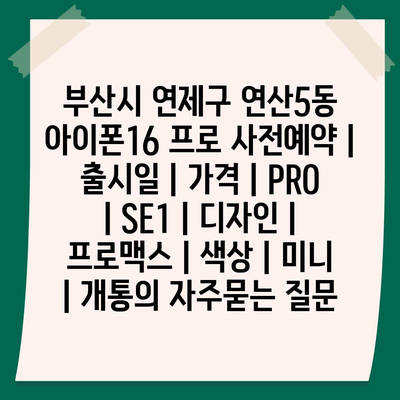 부산시 연제구 연산5동 아이폰16 프로 사전예약 | 출시일 | 가격 | PRO | SE1 | 디자인 | 프로맥스 | 색상 | 미니 | 개통