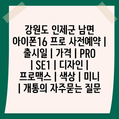 강원도 인제군 남면 아이폰16 프로 사전예약 | 출시일 | 가격 | PRO | SE1 | 디자인 | 프로맥스 | 색상 | 미니 | 개통