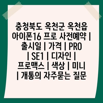 충청북도 옥천군 옥천읍 아이폰16 프로 사전예약 | 출시일 | 가격 | PRO | SE1 | 디자인 | 프로맥스 | 색상 | 미니 | 개통