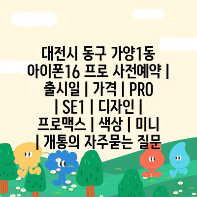 대전시 동구 가양1동 아이폰16 프로 사전예약 | 출시일 | 가격 | PRO | SE1 | 디자인 | 프로맥스 | 색상 | 미니 | 개통