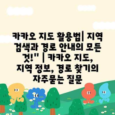 카카오 지도 활용법| 지역 검색과 경로 안내의 모든 것!" | 카카오 지도, 지역 정보, 경로 찾기