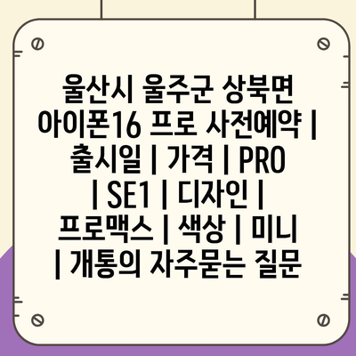 울산시 울주군 상북면 아이폰16 프로 사전예약 | 출시일 | 가격 | PRO | SE1 | 디자인 | 프로맥스 | 색상 | 미니 | 개통