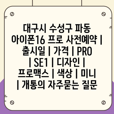 대구시 수성구 파동 아이폰16 프로 사전예약 | 출시일 | 가격 | PRO | SE1 | 디자인 | 프로맥스 | 색상 | 미니 | 개통